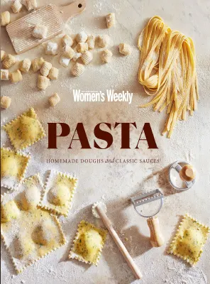 The Australian Womens Weekly Pasta Homemade Doughs Classic Sauces 2025